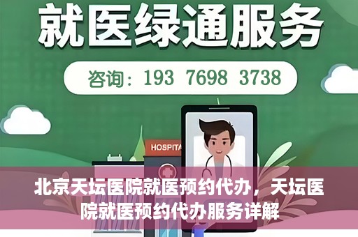 北京天坛医院就医预约代办，天坛医院就医预约代办服务详解