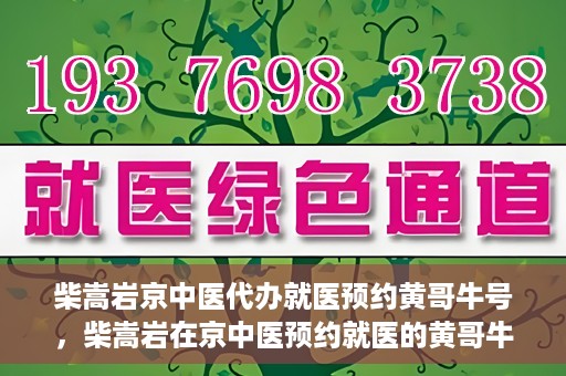 柴嵩岩京中医代办就医预约黄哥牛号，柴嵩岩在京中医预约就医的黄哥牛号传奇