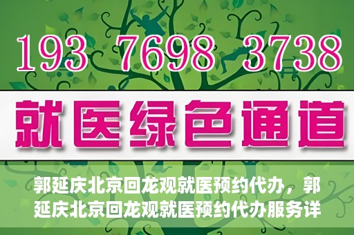 郭延庆北京回龙观就医预约代办，郭延庆北京回龙观就医预约代办服务详解