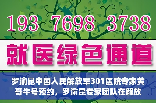 罗渝昆中国人民解放军301医院专家黄哥牛号预约，罗渝昆专家团队在解放军301医院，黄哥牛号预约指南及健康守护专家解读