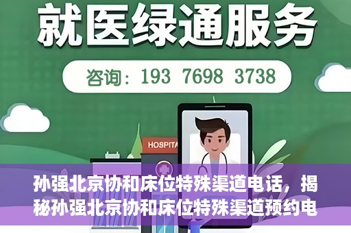 孙强北京协和床位特殊渠道电话，揭秘孙强北京协和床位特殊渠道预约电话，权威医疗资源的背后真相