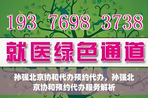 孙强北京协和代办预约代办，孙强北京协和预约代办服务解析