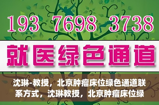 沈琳-教授，北京肿瘤床位绿色通道联系方式，沈琳教授，北京肿瘤床位绿色通道的联系信息与解析