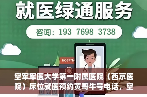 空军军医大学第一附属医院（西京医院）床位就医预约黄哥牛号电话，空军军医大学第一附属医院（西京医院）床位预约咨询热线，黄哥牛号电话就医攻略