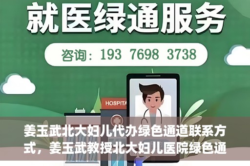 姜玉武北大妇儿代办绿色通道联系方式，姜玉武教授北大妇儿医院绿色通道联系方式及代办服务解析