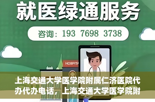 上海交通大学医学院附属仁济医院代办代办电话，上海交通大学医学院附属仁济医院代办服务联系电话解析