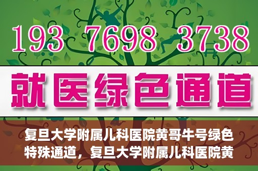 复旦大学附属儿科医院黄哥牛号绿色特殊通道，复旦大学附属儿科医院黄哥牛号，绿色特殊通道的温暖守护