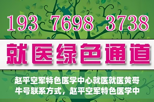 赵平空军特色医学中心就医就医黄哥牛号联系方式，赵平空军特色医学中心就医攻略，黄哥牛号联系方式揭秘