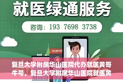 复旦大学附属华山医院代办就医黄哥牛号，复旦大学附属华山医院就医黄哥牛号代办服务详解