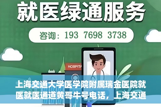 上海交通大学医学院附属瑞金医院就医就医通道黄哥牛号电话，上海交通大学医学院附属瑞金医院就医通道解析，黄哥牛号电话一览