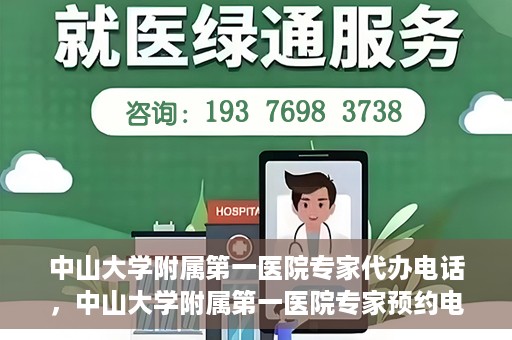 中山大学附属第一医院专家代办电话，中山大学附属第一医院专家预约电话及代办服务详解