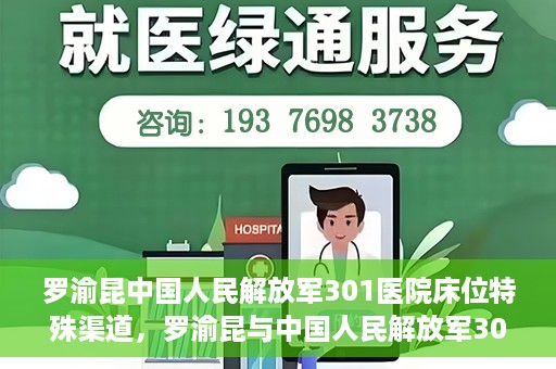 罗渝昆中国人民解放军301医院床位特殊渠道，罗渝昆与中国人民解放军301医院床位特殊渠道揭秘