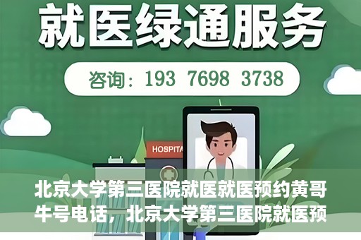 北京大学第三医院就医就医预约黄哥牛号电话，北京大学第三医院就医预约指南，黄哥牛号电话一键预约就医服务