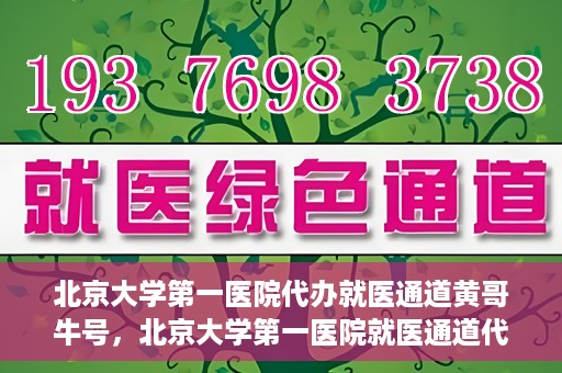 北京大学第一医院代办就医通道黄哥牛号，北京大学第一医院就医通道代办服务黄哥牛号解析