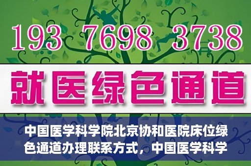中国医学科学院北京协和医院床位绿色通道办理联系方式，中国医学科学院北京协和医院床位绿色通道申请咨询及联系方式详解