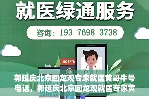 郭延庆北京回龙观专家就医黄哥牛号电话，郭延庆北京回龙观就医专家黄哥牛号电话揭秘
