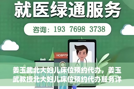 姜玉武北大妇儿床位预约代办，姜玉武教授北大妇儿床位预约代办服务详解
