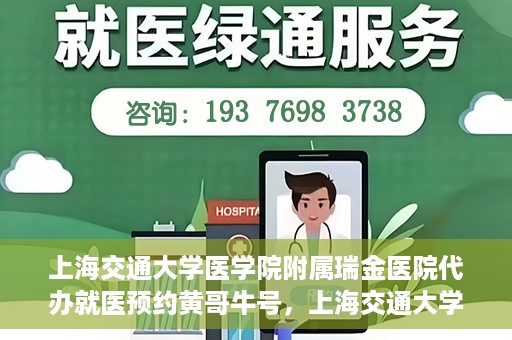 上海交通大学医学院附属瑞金医院代办就医预约黄哥牛号，上海交通大学医学院附属瑞金医院就医预约代办服务，黄哥牛号助您轻松挂号就医