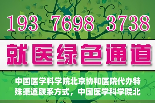 中国医学科学院北京协和医院代办特殊渠道联系方式，中国医学科学院北京协和医院特殊渠道代办联系方式揭秘