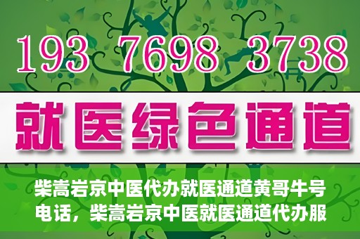 柴嵩岩京中医代办就医通道黄哥牛号电话，柴嵩岩京中医就医通道代办服务，黄哥牛号联系电话揭秘