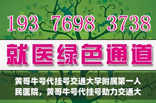 黄哥牛号代挂号交通大学附属第一人民医院，黄哥牛号代挂号助力交通大学附属第一人民医院就医无忧