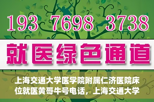 上海交通大学医学院附属仁济医院床位就医黄哥牛号电话，上海交通大学医学院附属仁济医院床位就医信息及黄哥牛号电话详解