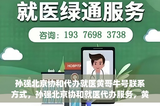 孙强北京协和代办就医黄哥牛号联系方式，孙强北京协和就医代办服务，黄哥牛号联系方式揭秘