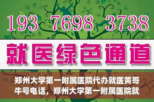 郑州大学第一附属医院代办就医黄哥牛号电话，郑州大学第一附属医院就医黄哥牛号电话代办服务详解