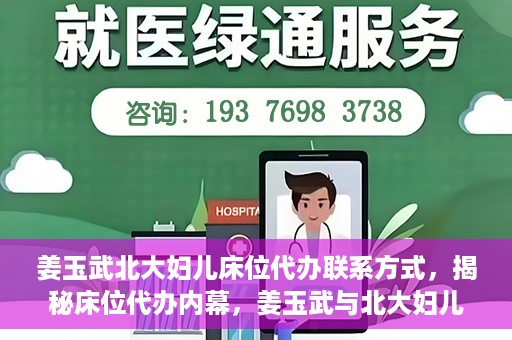 姜玉武北大妇儿床位代办联系方式，揭秘床位代办内幕，姜玉武与北大妇儿医院床位代预约联系方式曝光