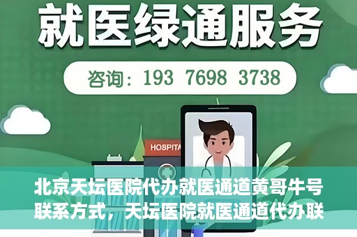 北京天坛医院代办就医通道黄哥牛号联系方式，天坛医院就医通道代办联系信息揭秘，黄哥牛号联系方式曝光