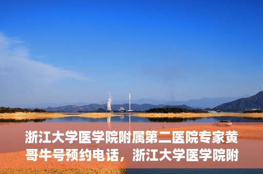 浙江大学医学院附属第二医院专家黄哥牛号预约电话，浙江大学医学院附属第二医院黄哥牛专家号预约电话攻略