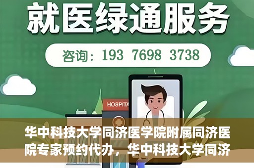 华中科技大学同济医学院附属同济医院专家预约代办，华中科技大学同济医院专家预约代办服务详解
