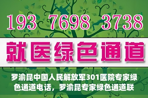 罗渝昆中国人民解放军301医院专家绿色通道电话，罗渝昆专家绿色通道联系电话揭秘，中国人民解放军301医院权威医疗咨询服务标题