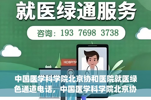 中国医学科学院北京协和医院就医绿色通道电话，中国医学科学院北京协和医院就医绿色通道服务热线介绍