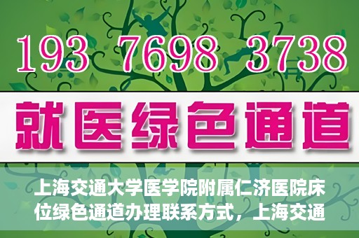 上海交通大学医学院附属仁济医院床位绿色通道办理联系方式，上海交通大学医学院附属仁济医院床位绿色通道联系指南