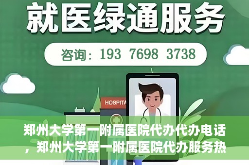 郑州大学第一附属医院代办代办电话，郑州大学第一附属医院代办服务热线解析