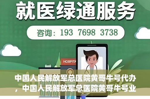 中国人民解放军总医院黄哥牛号代办，中国人民解放军总医院黄哥牛号业务代办揭秘