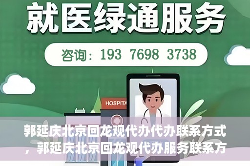 郭延庆北京回龙观代办代办联系方式，郭延庆北京回龙观代办服务联系方式揭秘