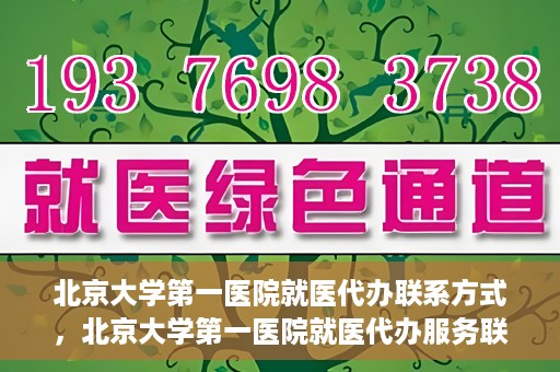 北京大学第一医院就医代办联系方式，北京大学第一医院就医代办服务联系指南