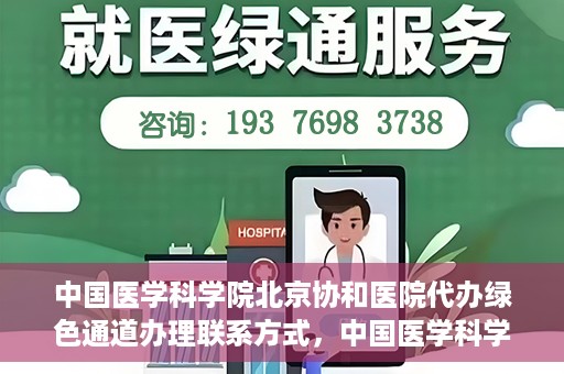 中国医学科学院北京协和医院代办绿色通道办理联系方式，中国医学科学院北京协和医院绿色通道办理流程及联系方式解析