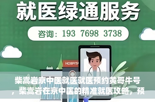 柴嵩岩京中医就医就医预约黄哥牛号，柴嵩岩在京中医的精准就医攻略，预约挂号全解析
