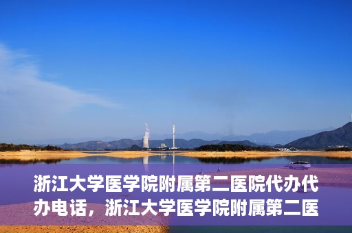 浙江大学医学院附属第二医院代办代办电话，浙江大学医学院附属第二医院代办服务热线