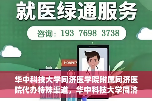 华中科技大学同济医学院附属同济医院代办特殊渠道，华中科技大学同济医院特殊渠道代办服务详解