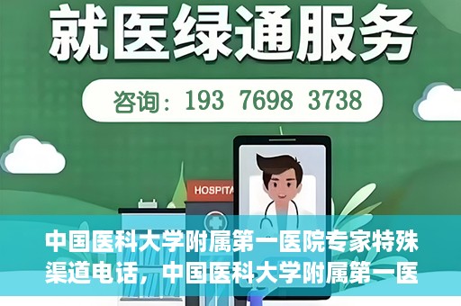 中国医科大学附属第一医院专家特殊渠道电话，中国医科大学附属第一医院专家特殊渠道专线揭秘