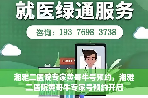 湘雅二医院专家黄哥牛号预约，湘雅二医院黄哥牛专家号预约开启