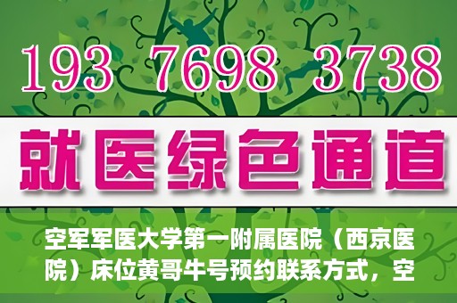 空军军医大学第一附属医院（西京医院）床位黄哥牛号预约联系方式，空军军医大学第一附属医院（西京医院）床位预约联系方式及黄哥牛号预约攻略