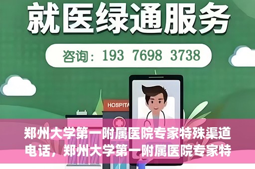 郑州大学第一附属医院专家特殊渠道电话，郑州大学第一附属医院专家特殊渠道电话专线解析