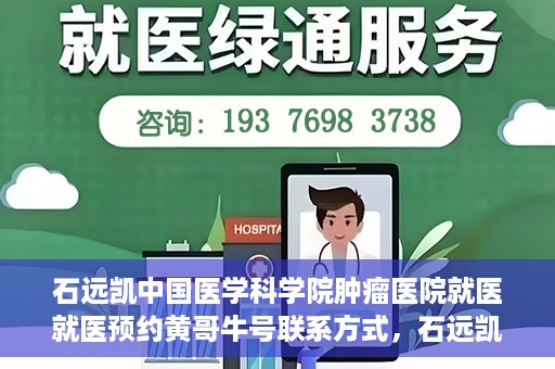 石远凯中国医学科学院肿瘤医院就医就医预约黄哥牛号联系方式，石远凯教授，中国医学科学院肿瘤医院就医预约指南及联系方式揭秘