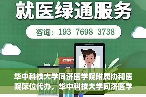 华中科技大学同济医学院附属协和医院床位代办，华中科技大学同济医学院附属协和医院床位代办服务详解