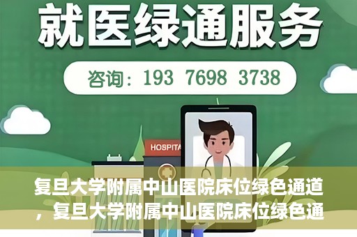 复旦大学附属中山医院床位绿色通道，复旦大学附属中山医院床位绿色通道解析与揭秘